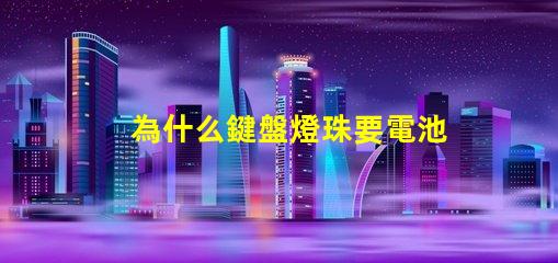 為什么鍵盤燈珠要電池 鍵盤燈珠為什么會缺色